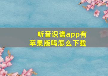 听音识谱app有苹果版吗怎么下载