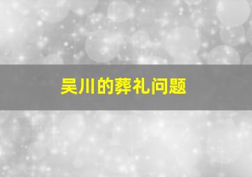 吴川的葬礼问题