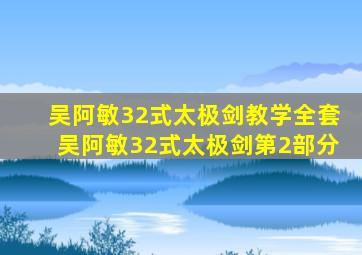 吴阿敏32式太极剑教学全套吴阿敏32式太极剑第2部分