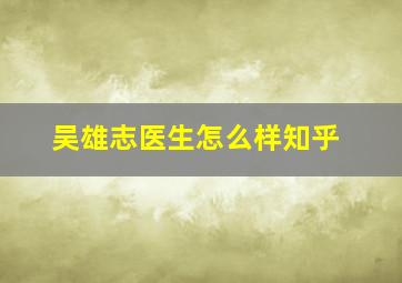 吴雄志医生怎么样知乎