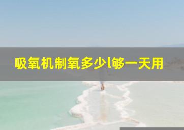 吸氧机制氧多少l够一天用