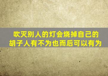 吹灭别人的灯会烧掉自己的胡子人有不为也而后可以有为