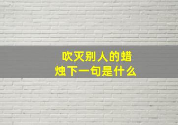 吹灭别人的蜡烛下一句是什么