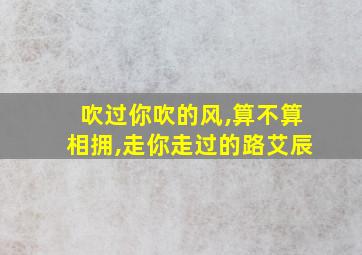 吹过你吹的风,算不算相拥,走你走过的路艾辰