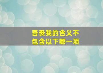 吾丧我的含义不包含以下哪一项