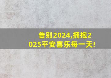 告别2024,拥抱2025平安喜乐每一天!