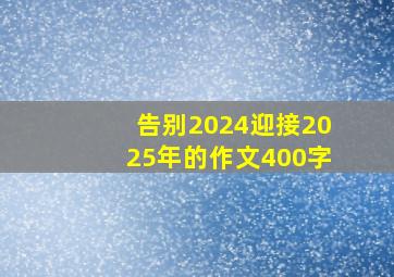 告别2024迎接2025年的作文400字