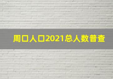 周口人口2021总人数普查