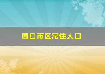 周口市区常住人口