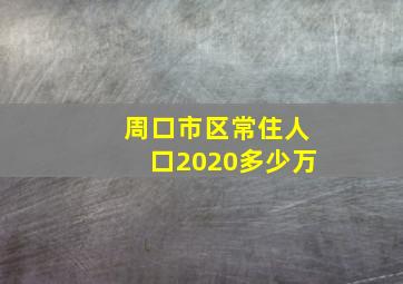 周口市区常住人口2020多少万