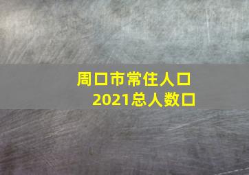 周口市常住人口2021总人数口