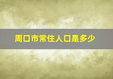 周口市常住人口是多少