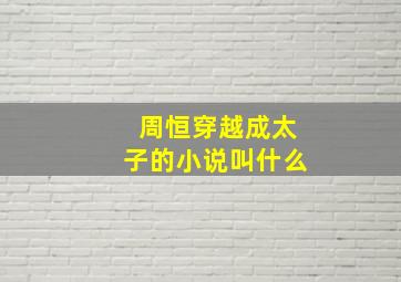 周恒穿越成太子的小说叫什么