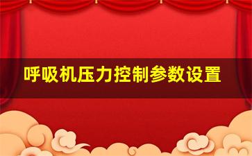 呼吸机压力控制参数设置