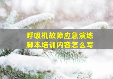 呼吸机故障应急演练脚本培训内容怎么写