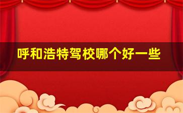 呼和浩特驾校哪个好一些