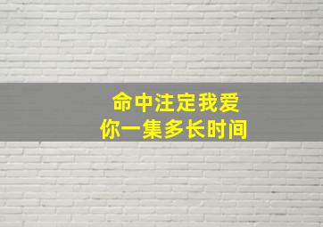 命中注定我爱你一集多长时间