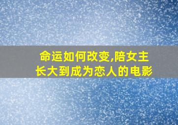 命运如何改变,陪女主长大到成为恋人的电影