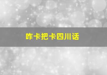 咋卡把卡四川话