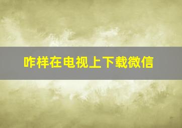 咋样在电视上下载微信