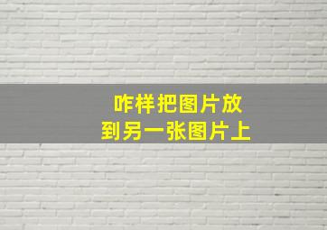 咋样把图片放到另一张图片上