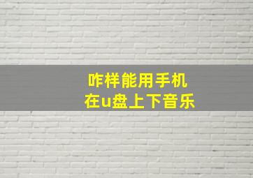 咋样能用手机在u盘上下音乐