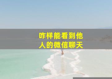 咋样能看到他人的微信聊天