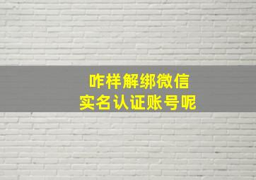 咋样解绑微信实名认证账号呢