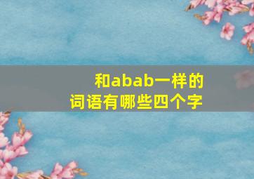 和abab一样的词语有哪些四个字