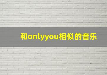 和onlyyou相似的音乐