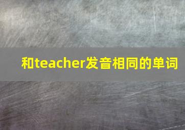 和teacher发音相同的单词