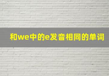 和we中的e发音相同的单词