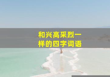 和兴高采烈一样的四字词语