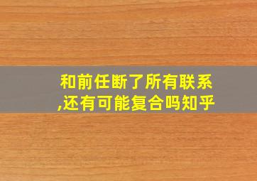 和前任断了所有联系,还有可能复合吗知乎