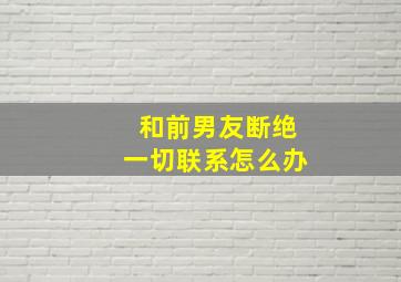 和前男友断绝一切联系怎么办