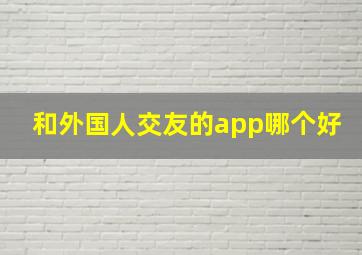 和外国人交友的app哪个好