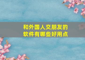 和外国人交朋友的软件有哪些好用点