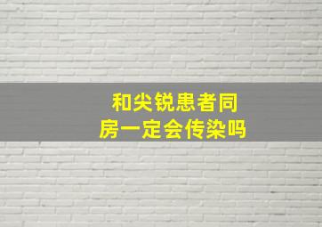 和尖锐患者同房一定会传染吗