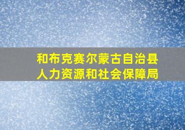 和布克赛尔蒙古自治县人力资源和社会保障局