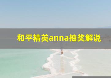 和平精英anna抽奖解说