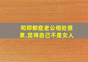 和抑郁症老公相处很累,觉得自己不是女人