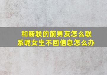 和断联的前男友怎么联系呢女生不回信息怎么办