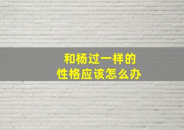 和杨过一样的性格应该怎么办