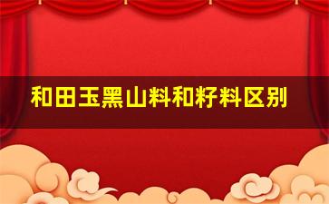 和田玉黑山料和籽料区别