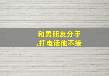 和男朋友分手,打电话他不接