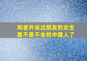 和老外谈过朋友的女生是不是不会找中国人了