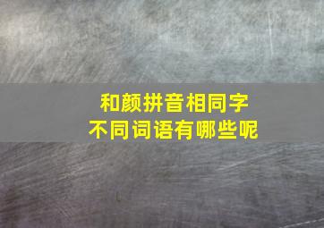 和颜拼音相同字不同词语有哪些呢