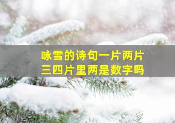 咏雪的诗句一片两片三四片里两是数字吗