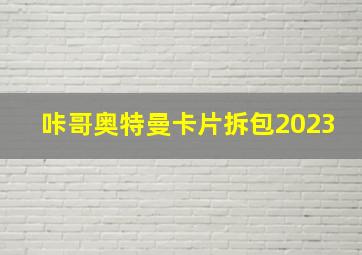 咔哥奥特曼卡片拆包2023