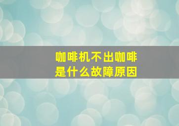 咖啡机不出咖啡是什么故障原因